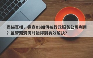 揭秘真相，券商XS如何被行政服务公司利用？监管漏洞何时能得到有效解决？