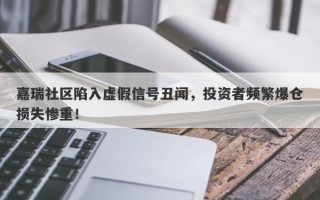 嘉瑞社区陷入虚假信号丑闻，投资者频繁爆仓损失惨重！