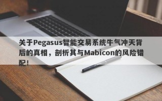 关于Pegasus智能交易系统牛气冲天背后的真相，剖析其与Mabicon的风险错配！