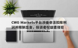 CWG Markets平台涉嫌非法扣除利润并限制出金，投资者权益遭侵犯