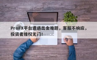 ProFX平台遭遇出金难题，客服不响应，投资者维权无门！