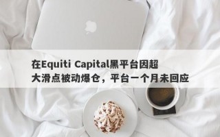 在Equiti Capital黑平台因超大滑点被动爆仓，平台一个月未回应