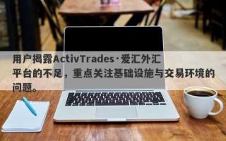 用户揭露ActivTrades·爱汇外汇平台的不足，重点关注基础设施与交易环境的问题。