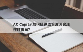 AC Capital如何操纵监管漏洞实现连环骗局？