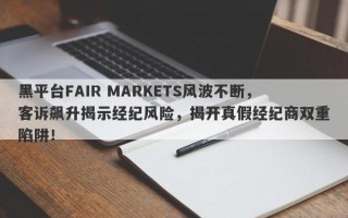 黑平台FAIR MARKETS风波不断，客诉飙升揭示经纪风险，揭开真假经纪商双重陷阱！