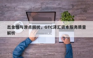 出金慢与滑点困扰，GTC泽汇资本服务质量解析