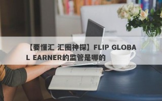 【要懂汇 汇圈神探】FLIP GLOBAL EARNER的监管是哪的
