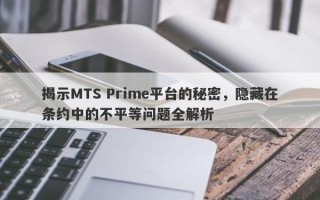 揭示MTS Prime平台的秘密，隐藏在条约中的不平等问题全解析