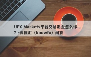 UFX Markets平台交易出金怎么样？-要懂汇（knowfx）问答