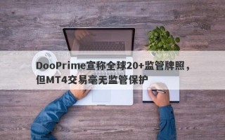 DooPrime宣称全球20+监管牌照，但MT4交易毫无监管保护