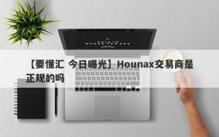 【要懂汇 今日曝光】Hounax交易商是正规的吗
