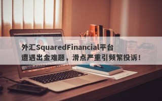 外汇SquaredFinancial平台遭遇出金难题，滑点严重引频繁投诉！