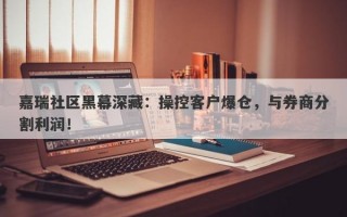 嘉瑞社区黑幕深藏：操控客户爆仓，与券商分割利润！