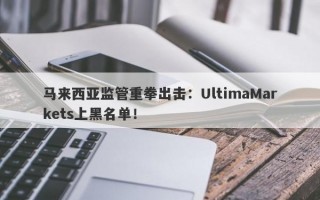 马来西亚监管重拳出击：UltimaMarkets上黑名单！