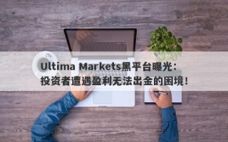 Ultima Markets黑平台曝光：投资者遭遇盈利无法出金的困境！