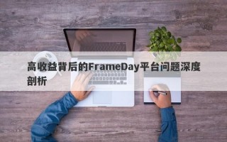 高收益背后的FrameDay平台问题深度剖析