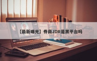 【最新曝光】券商JDR是黑平台吗
