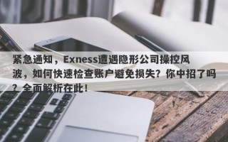 紧急通知，Exness遭遇隐形公司操控风波，如何快速检查账户避免损失？你中招了吗？全面解析在此！