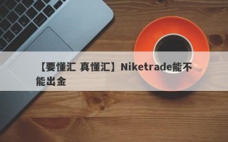 【要懂汇 真懂汇】Niketrade能不能出金
