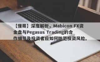 【懂哥】深度解析，Mabicon FX资金盘与Pegasus Trading的合作细节及投资者应如何防范投资风险。