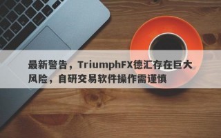 最新警告，TriumphFX德汇存在巨大风险，自研交易软件操作需谨慎