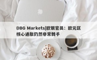 DBG Markets|欧银官员：欧元区核心通胀仍然非常棘手