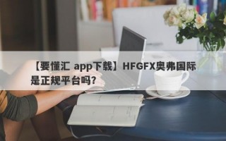 【要懂汇 app下载】HFGFX奥弗国际是正规平台吗？
