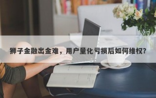 狮子金融出金难，用户量化亏损后如何维权？