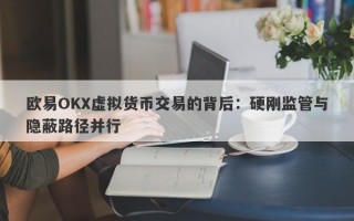 欧易OKX虚拟货币交易的背后：硬刚监管与隐蔽路径并行