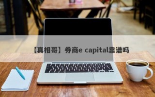 【真相哥】券商e capital靠谱吗
