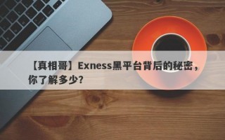 【真相哥】Exness黑平台背后的秘密，你了解多少？