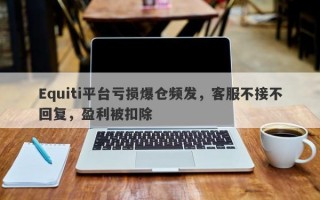 Equiti平台亏损爆仓频发，客服不接不回复，盈利被扣除