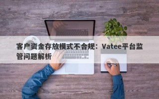 客户资金存放模式不合规：Vatee平台监管问题解析