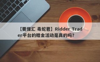 【要懂汇 毒蛇君】Ridder Trader平台的赠金活动是真的吗？
