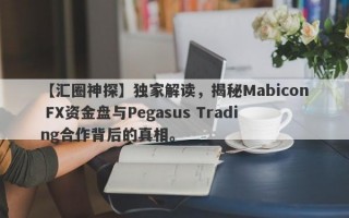 【汇圈神探】独家解读，揭秘Mabicon FX资金盘与Pegasus Trading合作背后的真相。