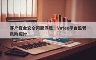 客户资金安全问题浮现：Vatee平台监管风险探讨