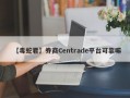 【毒蛇君】券商Centrade平台可靠嘛
