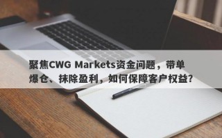 聚焦CWG Markets资金问题，带单爆仓、抹除盈利，如何保障客户权益？