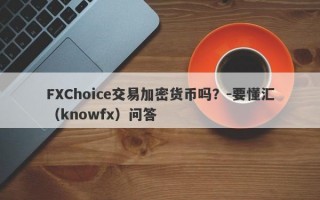 FXChoice交易加密货币吗？-要懂汇（knowfx）问答