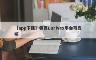 【app下载】券商Eurivex平台可靠嘛
