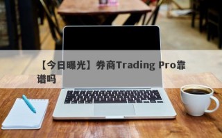 【今日曝光】券商Trading Pro靠谱吗
