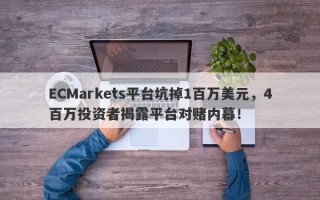 ECMarkets平台坑掉1百万美元，4百万投资者揭露平台对赌内幕！