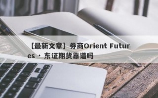 【最新文章】券商Orient Futures · 东证期货靠谱吗
