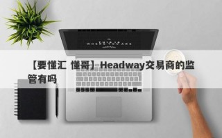 【要懂汇 懂哥】Headway交易商的监管有吗
