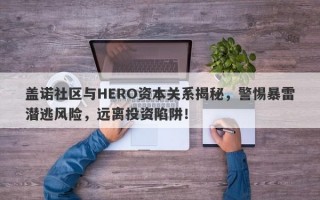 盖诺社区与HERO资本关系揭秘，警惕暴雷潜逃风险，远离投资陷阱！