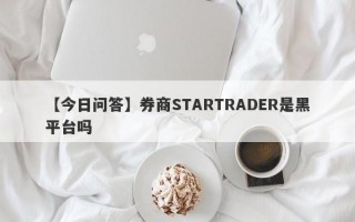 【今日问答】券商STARTRADER是黑平台吗
