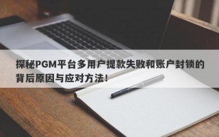 探秘PGM平台多用户提款失败和账户封锁的背后原因与应对方法！