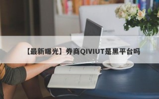 【最新曝光】券商QIVIUT是黑平台吗
