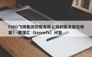 FIBO飞博集团控股有限公司的服务器在哪里？-要懂汇（knowfx）问答