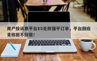 用户投诉黑平台XS无故强平订单，平台回应竟称拒不赔偿！